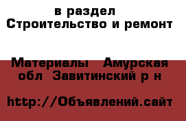  в раздел : Строительство и ремонт » Материалы . Амурская обл.,Завитинский р-н